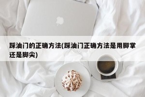 踩油门的正确方法(踩油门正确方法是用脚掌还是脚尖)