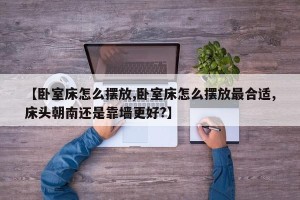 【卧室床怎么摆放,卧室床怎么摆放最合适,床头朝南还是靠墙更好?】