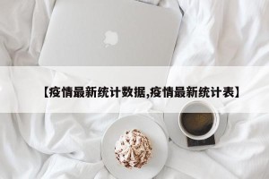 【疫情最新统计数据,疫情最新统计表】