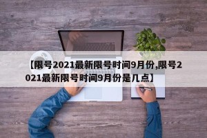 【限号2021最新限号时间9月份,限号2021最新限号时间9月份是几点】