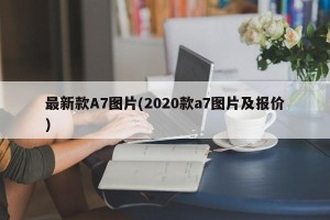 最新款A7图片(2020款a7图片及报价)