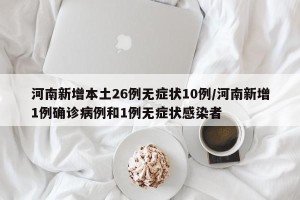 河南新增本土26例无症状10例/河南新增1例确诊病例和1例无症状感染者
