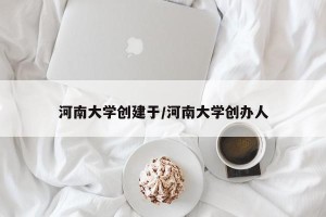 河南大学创建于/河南大学创办人