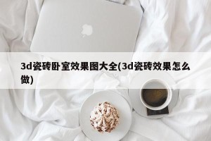 3d瓷砖卧室效果图大全(3d瓷砖效果怎么做)