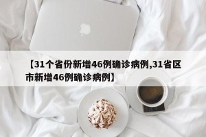 【31个省份新增46例确诊病例,31省区市新增46例确诊病例】