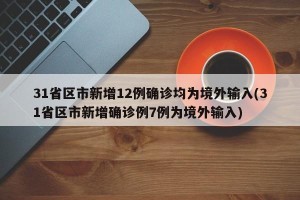 31省区市新增12例确诊均为境外输入(31省区市新增确诊例7例为境外输入)