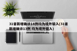 31省新增确诊14例均为境外输入(31省新增确诊13例 均为境外输入)