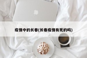 疫情中的长春(长春疫情有死的吗)