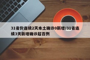 31省份连续2天本土确诊0新增/31省连续3天新增确诊超百例