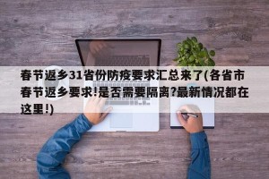春节返乡31省份防疫要求汇总来了(各省市春节返乡要求!是否需要隔离?最新情况都在这里!)