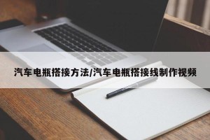 汽车电瓶搭接方法/汽车电瓶搭接线制作视频