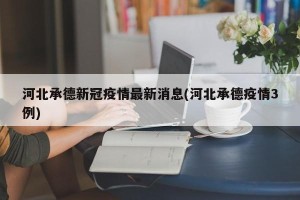 河北承德新冠疫情最新消息(河北承德疫情3例)