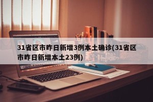 31省区市昨日新增3例本土确诊(31省区市昨日新增本土23例)