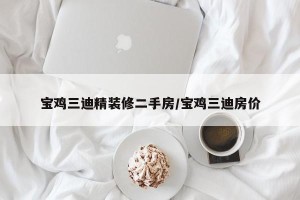 宝鸡三迪精装修二手房/宝鸡三迪房价