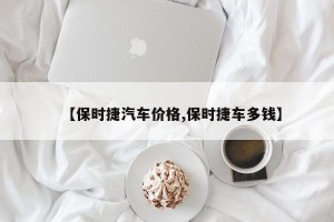【保时捷汽车价格,保时捷车多钱】